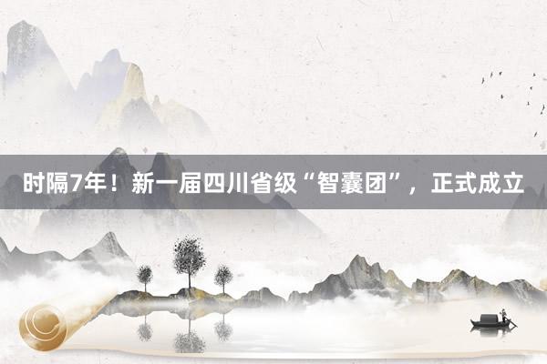 时隔7年!新一届四川省级“智囊团”,正式成立